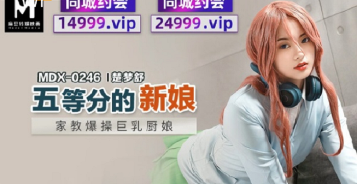 MDX-0246家教爆操巨乳廚娘-楚夢舒